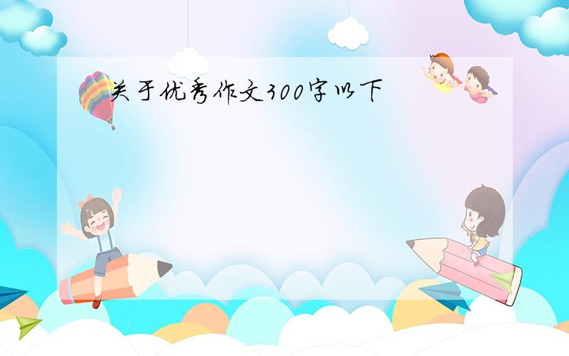 关于优秀作文300字以下