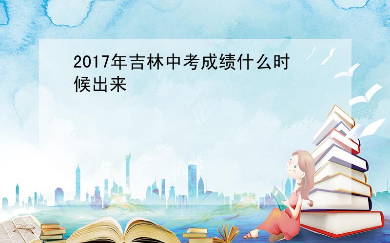 2017年吉林中考成绩什么时候出来