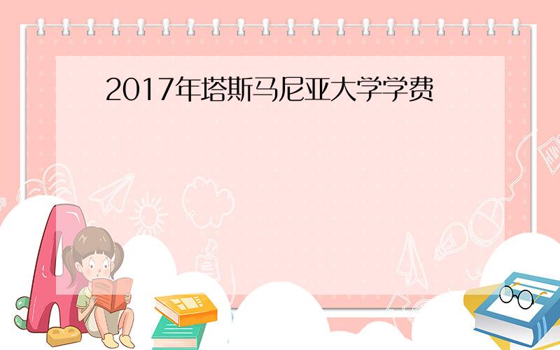 2017年塔斯马尼亚大学学费