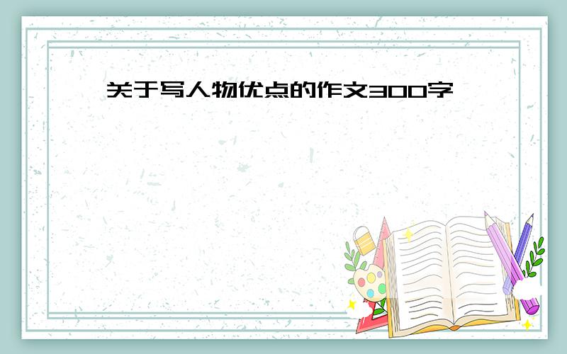 关于写人物优点的作文300字