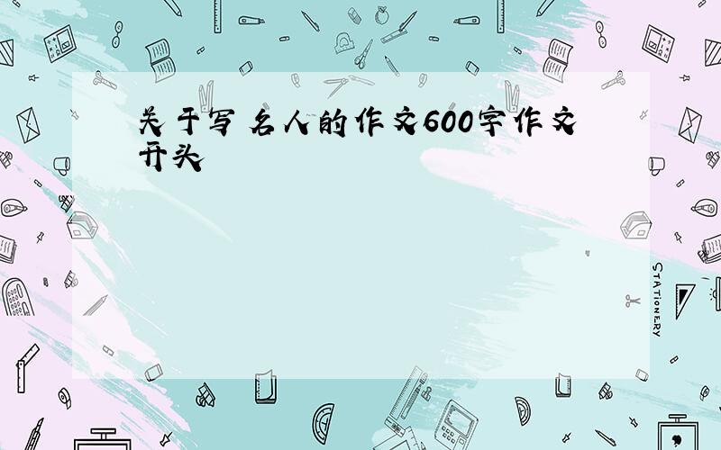 关于写名人的作文600字作文开头