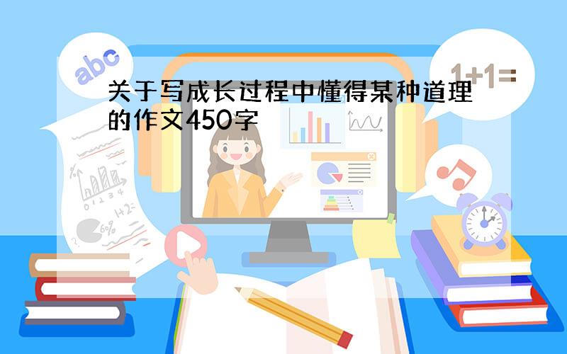 关于写成长过程中懂得某种道理的作文450字