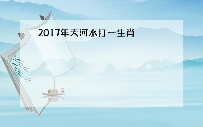 2017年天河水打一生肖