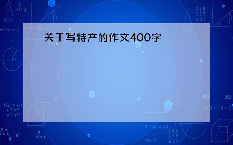 关于写特产的作文400字