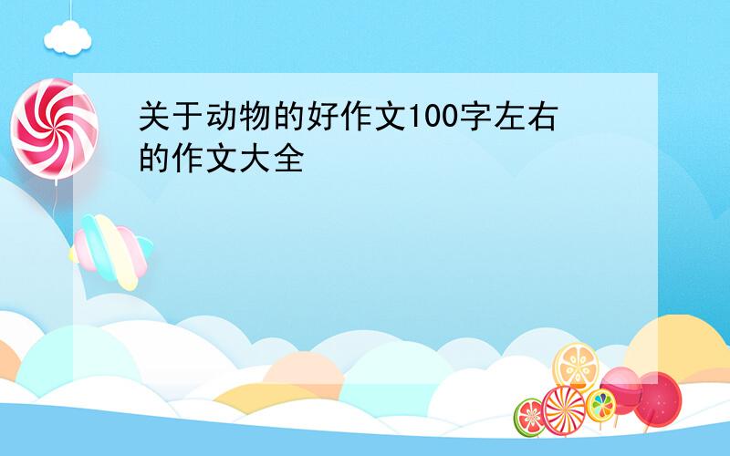 关于动物的好作文100字左右的作文大全