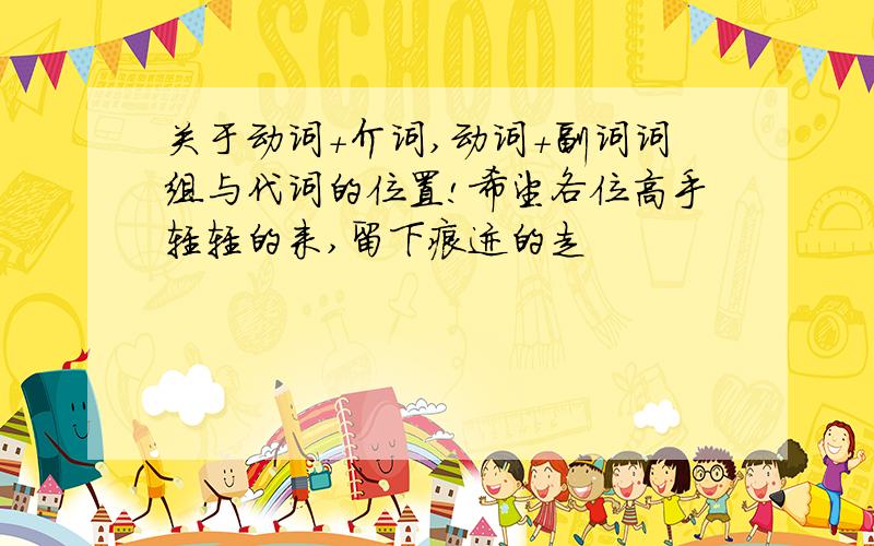 关于动词+介词,动词+副词词组与代词的位置!希望各位高手轻轻的来,留下痕迹的走