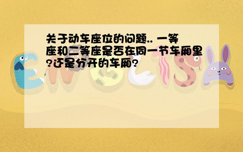 关于动车座位的问题.. 一等座和二等座是否在同一节车厢里?还是分开的车厢?