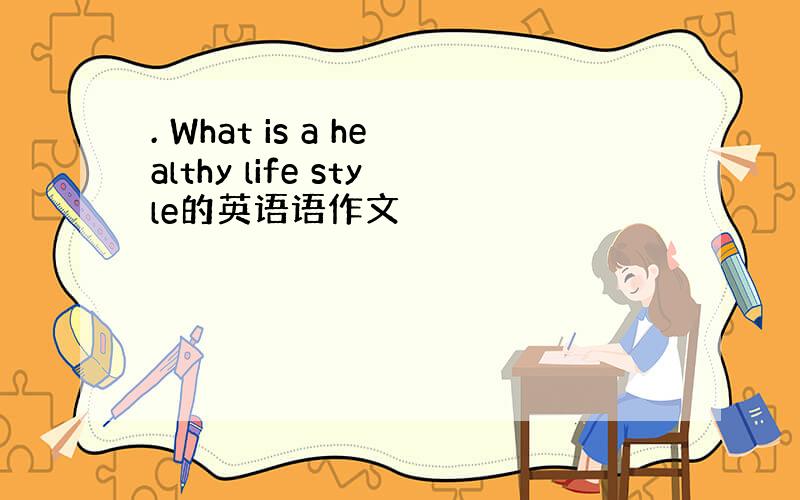 . What is a healthy life style的英语语作文