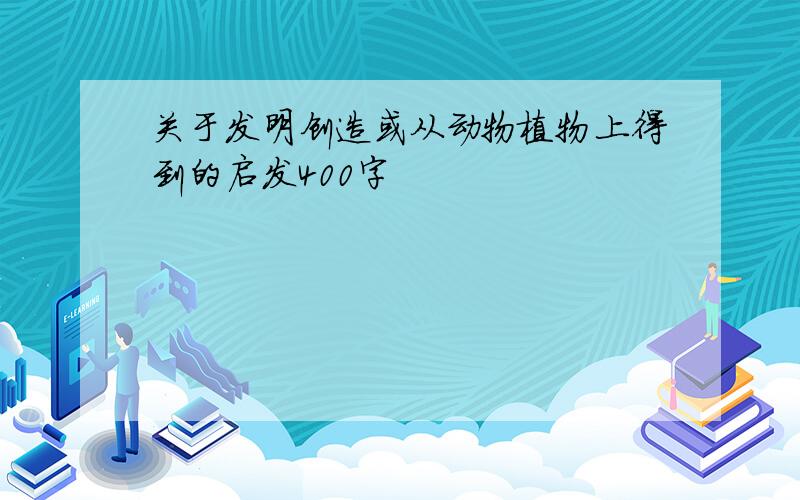 关于发明创造或从动物植物上得到的启发400字