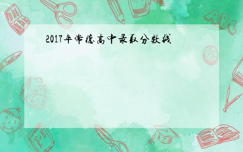 2017年常德高中录取分数线