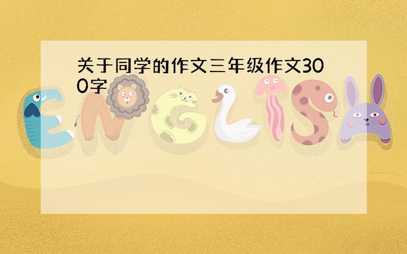 关于同学的作文三年级作文300字