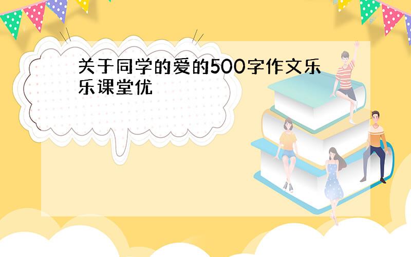 关于同学的爱的500字作文乐乐课堂优