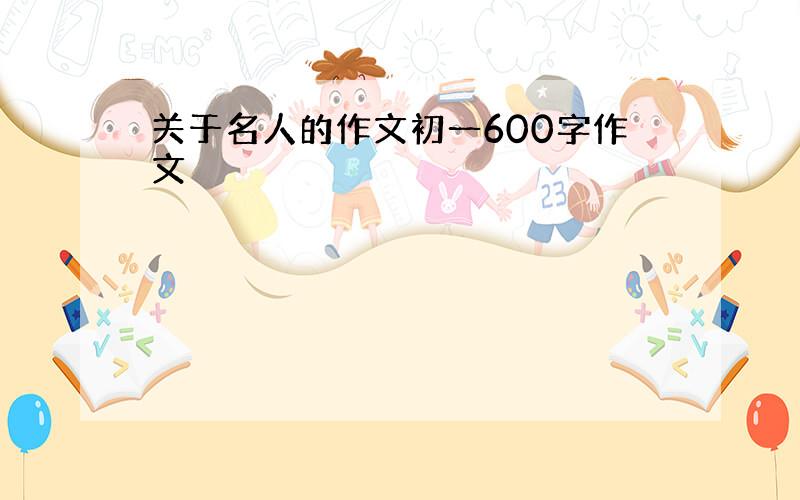 关于名人的作文初一600字作文