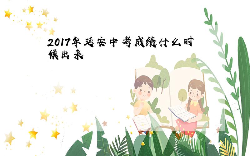 2017年延安中考成绩什么时候出来