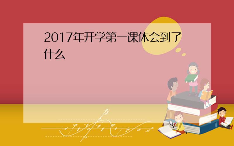 2017年开学第一课体会到了什么