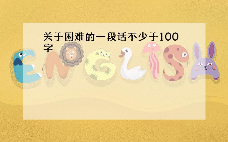 关于困难的一段话不少于100字