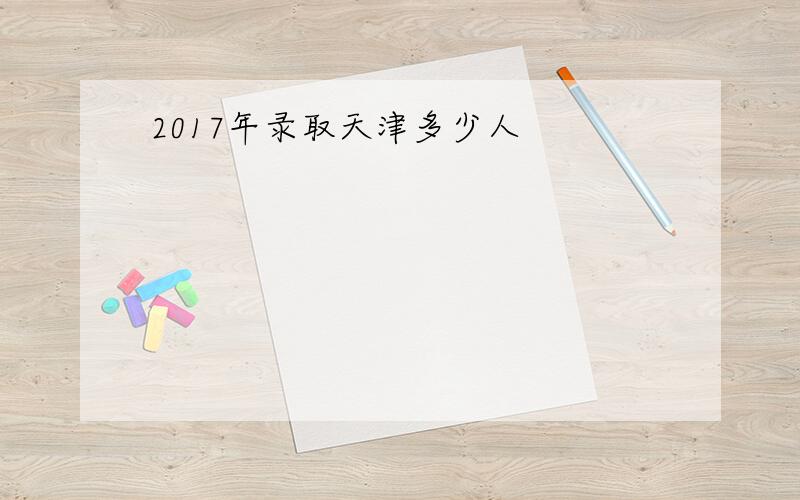 2017年录取天津多少人