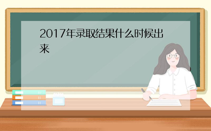 2017年录取结果什么时候出来