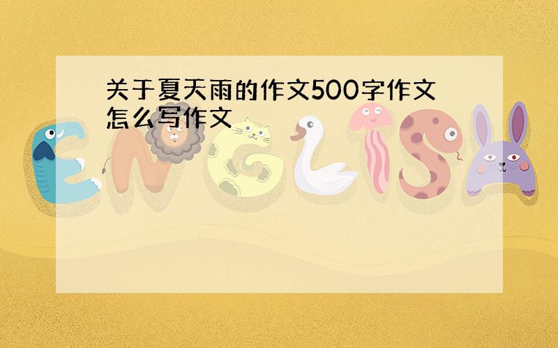 关于夏天雨的作文500字作文怎么写作文