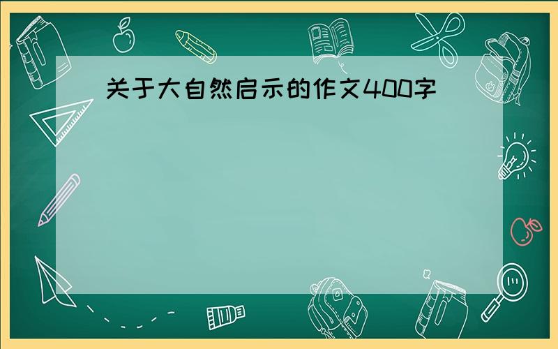 关于大自然启示的作文400字