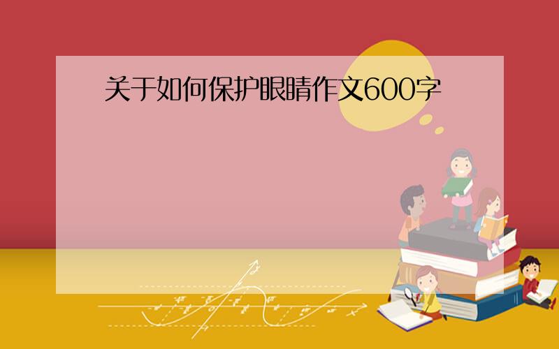 关于如何保护眼睛作文600字