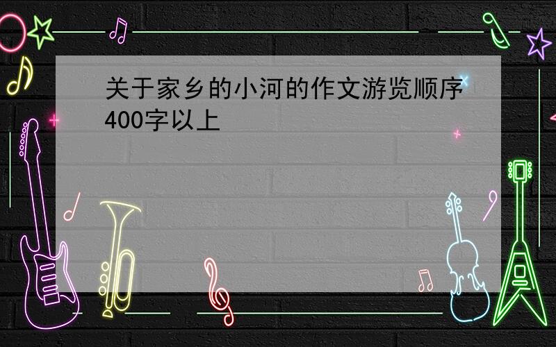 关于家乡的小河的作文游览顺序400字以上