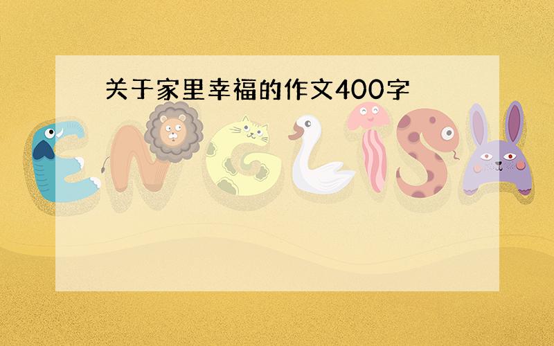 关于家里幸福的作文400字