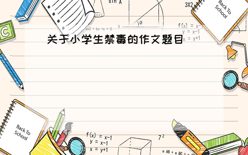 关于小学生禁毒的作文题目