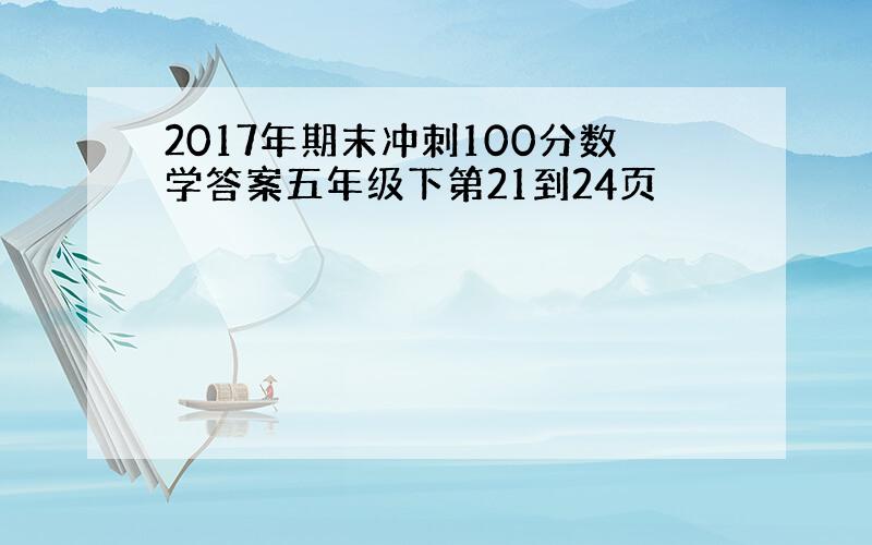 2017年期末冲刺100分数学答案五年级下第21到24页