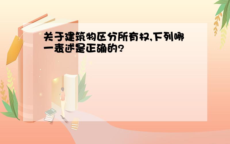 关于建筑物区分所有权,下列哪一表述是正确的?