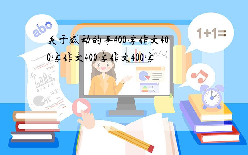 关于感动的事400字作文400字作文400字作文400字