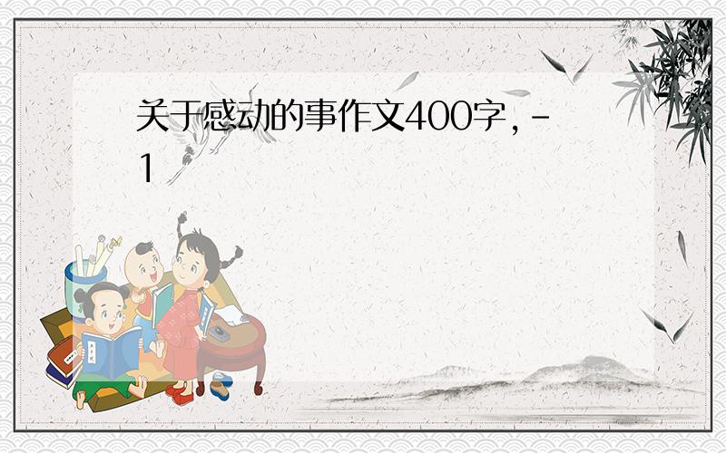 关于感动的事作文400字,-1