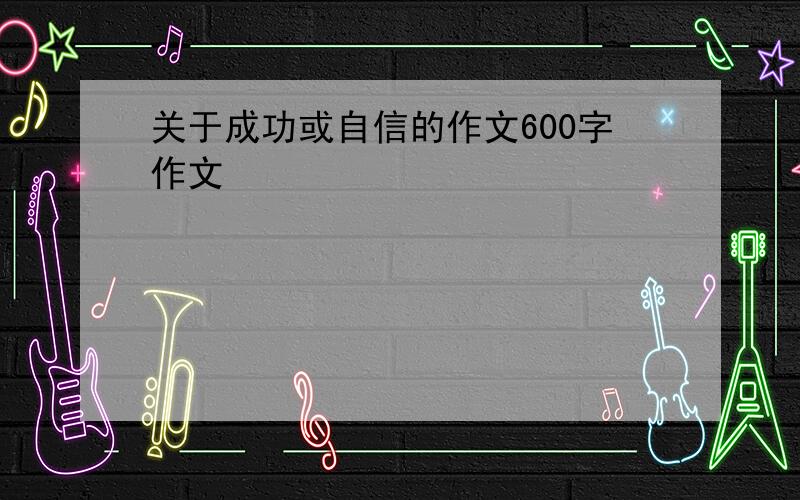 关于成功或自信的作文600字作文