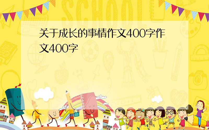 关于成长的事情作文400字作文400字