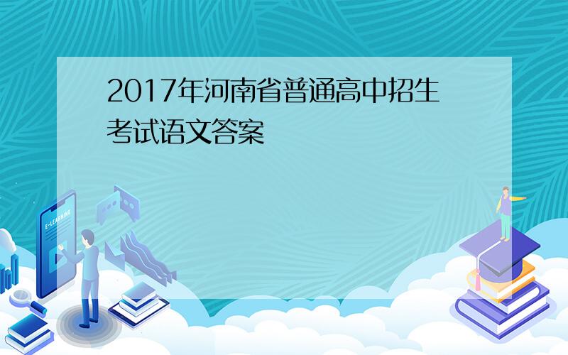 2017年河南省普通高中招生考试语文答案