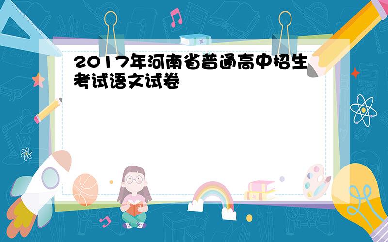 2017年河南省普通高中招生考试语文试卷