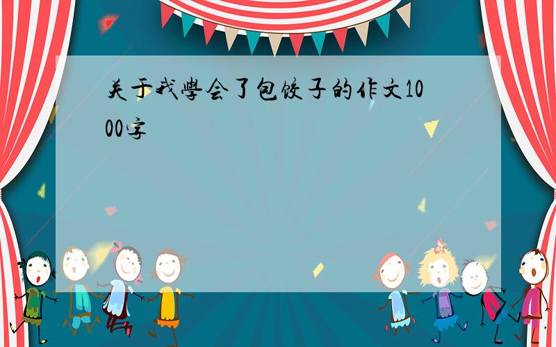 关于我学会了包饺子的作文1000字