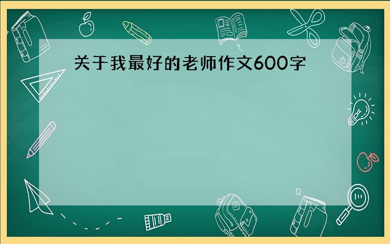 关于我最好的老师作文600字