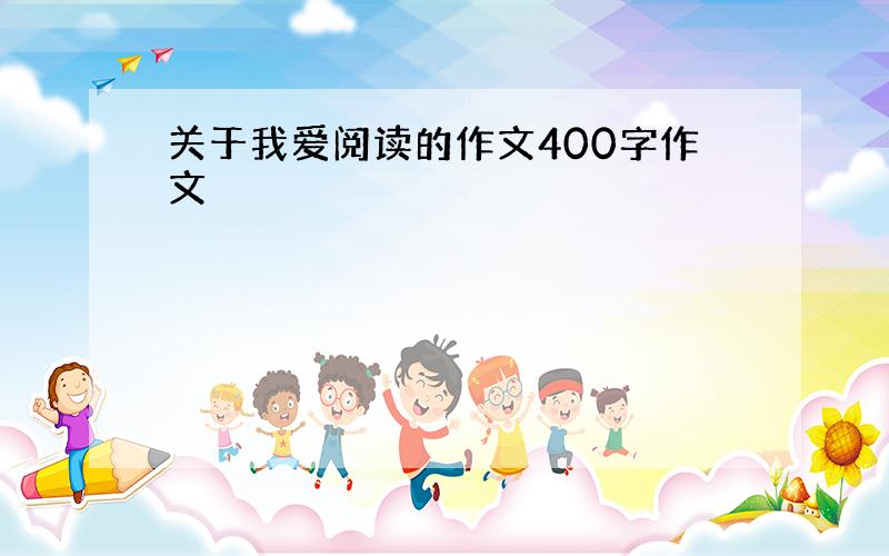 关于我爱阅读的作文400字作文