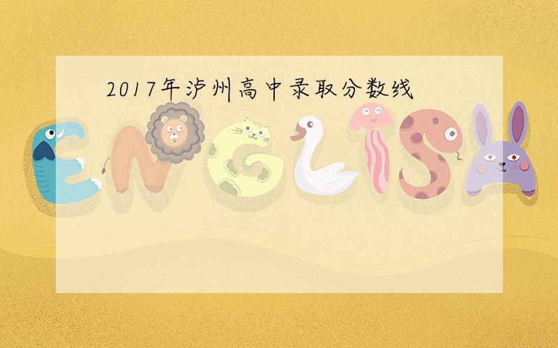 2017年泸州高中录取分数线