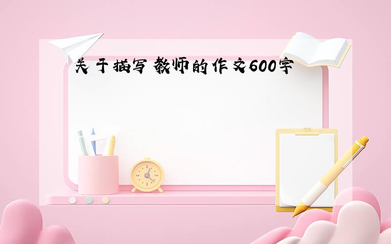 关于描写教师的作文600字