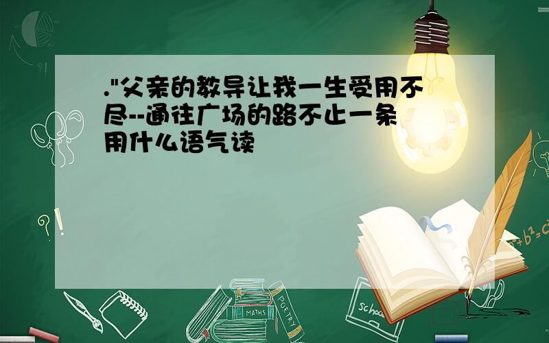 ."父亲的教导让我一生受用不尽--通往广场的路不止一条 用什么语气读