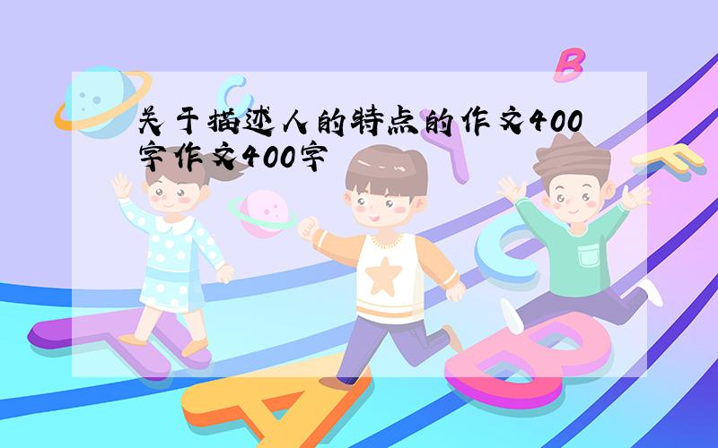 关于描述人的特点的作文400字作文400字