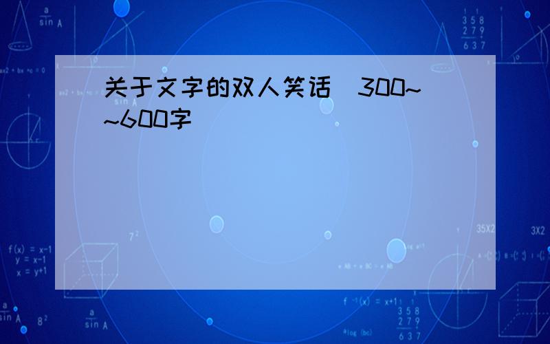 关于文字的双人笑话(300~~600字)