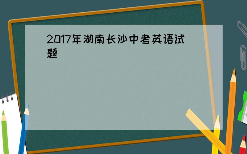 2017年湖南长沙中考英语试题