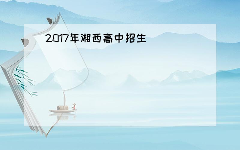 2017年湘西高中招生