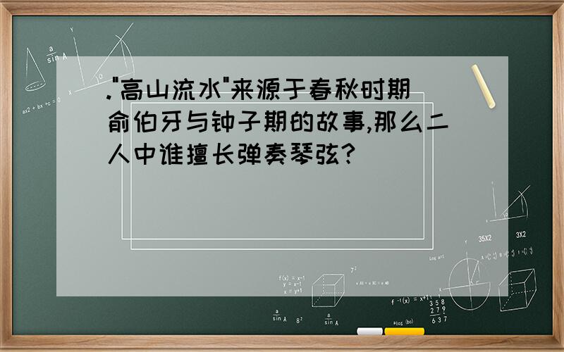 ."高山流水"来源于春秋时期俞伯牙与钟子期的故事,那么二人中谁擅长弹奏琴弦?