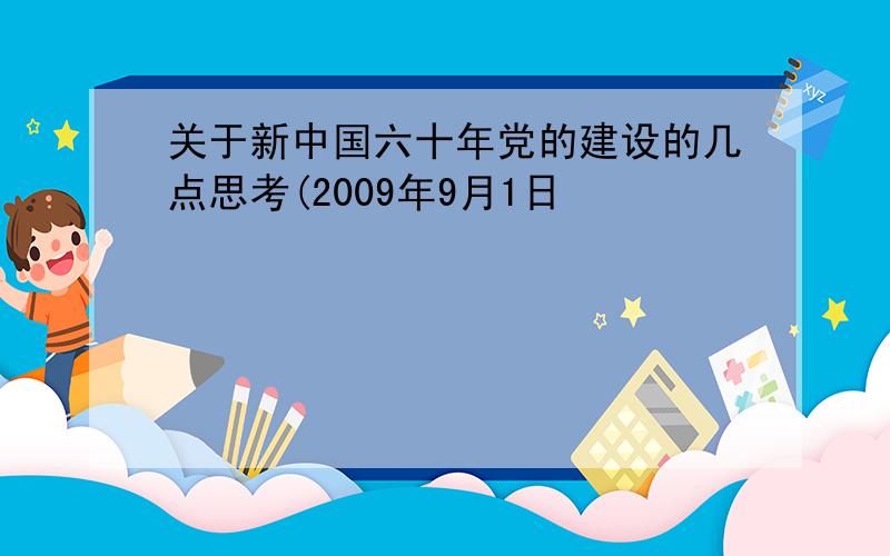 关于新中国六十年党的建设的几点思考(2009年9月1日