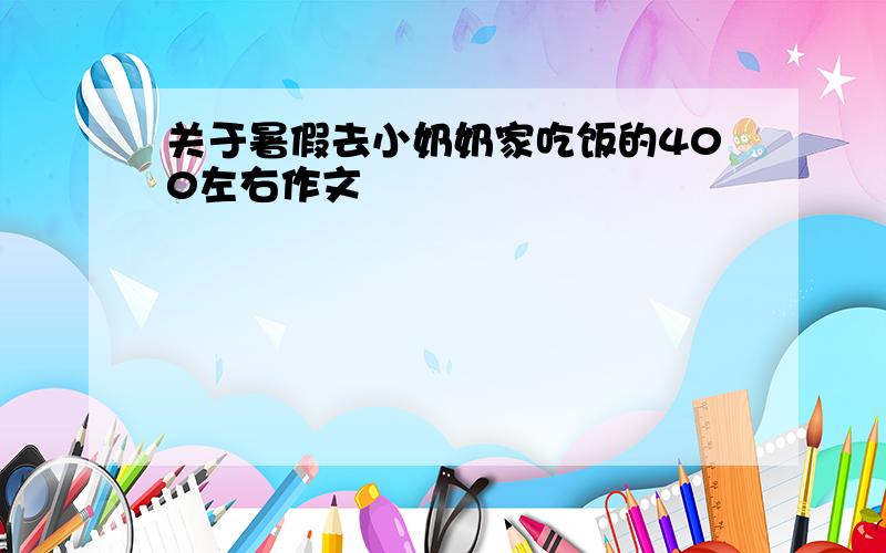 关于暑假去小奶奶家吃饭的400左右作文