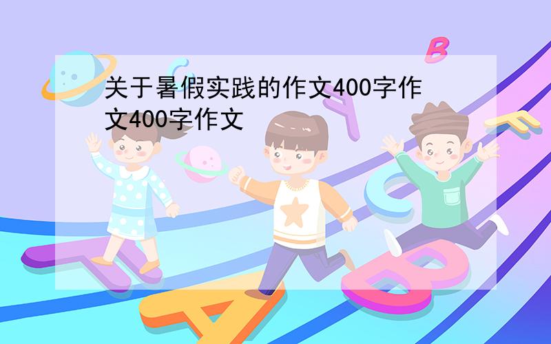 关于暑假实践的作文400字作文400字作文